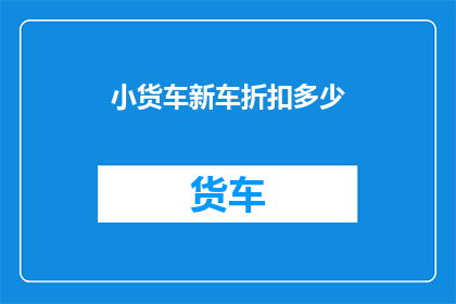 小货车新车折扣多少(小货车新车折扣优惠多少？)