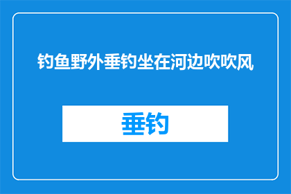 钓鱼野外垂钓坐在河边吹吹风(在野外垂钓时，坐在河边享受宁静时光是否也是一种放松方式？)