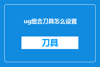 ug组合刀具怎么设置(如何正确设置ug组合刀具？)