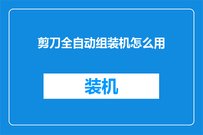 剪刀全自动组装机怎么用(如何正确使用全自动剪刀组装机？)