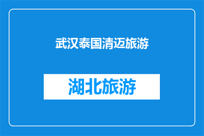 武汉泰国清迈旅游(武汉出发，前往泰国清迈的旅行计划：你准备好探索这个迷人的目的地了吗？)
