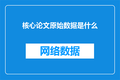 核心论文原始数据是什么(您是否好奇，核心论文原始数据究竟蕴含着哪些关键信息？)