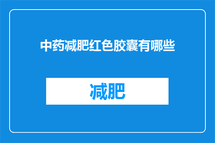 中药减肥红色胶囊有哪些(中药减肥胶囊有哪些？)