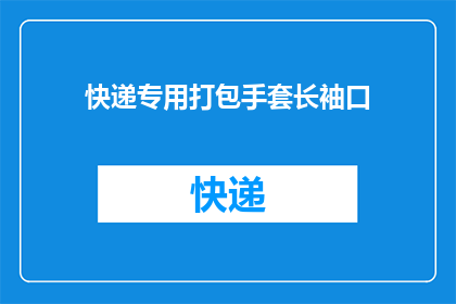 快递专用打包手套长袖口(快递专用打包手套长袖口：您是否了解其重要性？)