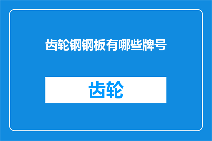 齿轮钢钢板有哪些牌号(齿轮钢钢板的牌号有哪些？探索钢铁材料领域的专业术语)
