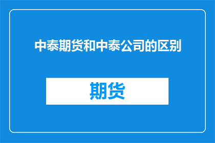 中泰期货和中泰公司的区别(中泰期货与中泰公司之间存在哪些显著区别？)