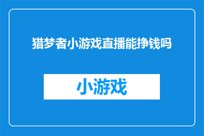 猎梦者小游戏直播能挣钱吗(猎梦者小游戏直播能否带来收益？)