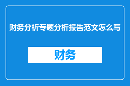 财务分析专题分析报告范文怎么写(如何撰写一份高质量的财务分析专题报告？)