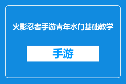 火影忍者手游青年水门基础教学(火影忍者手游中，青年水门的基础教学技巧是什么？)