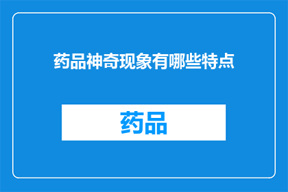 药品神奇现象有哪些特点(药品神奇现象有哪些特点？这一疑问句类型的长标题，旨在吸引读者对药品神奇现象的好奇心和探索欲通过提问的形式，激发读者对药品效果作用机制以及可能的副作用等方面的关注和思考)