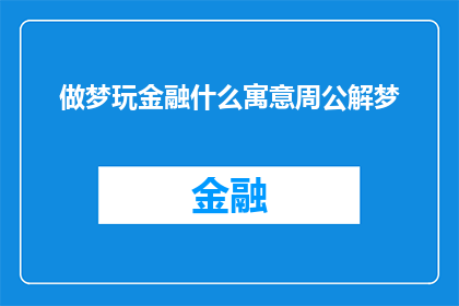 做梦玩金融什么寓意周公解梦(周公解梦：做梦玩金融究竟有何寓意？)