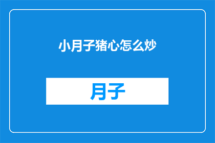 小月子猪心怎么炒(如何烹饪小月子猪心？)