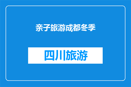 亲子旅游成都冬季(亲子旅游成都冬季：探索成都冬季魅力，体验亲子乐趣？)