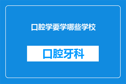 口腔学要学哪些学校(口腔学领域有哪些知名学校值得学习？)
