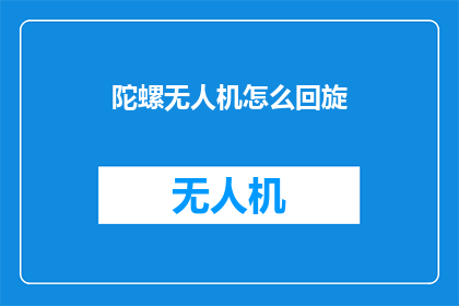 陀螺无人机怎么回旋(如何让陀螺无人机实现完美回旋？)