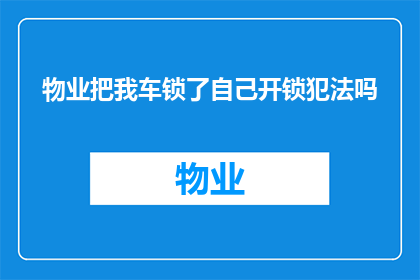 物业把我车锁了自己开锁犯法吗(物业擅自开启我的车辆锁是否构成违法？)