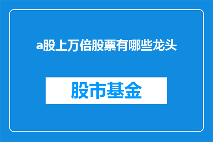 a股上万倍股票有哪些龙头(疑问句类型的长标题：a股市场中，哪些股票是上万倍的龙头股？)