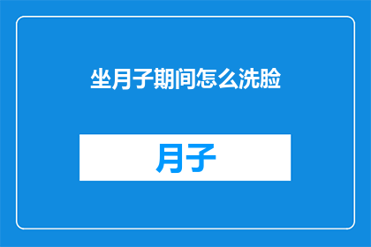 坐月子期间怎么洗脸(坐月子期间如何正确洗脸？)