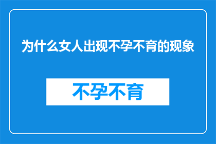 为什么女人出现不孕不育的现象(女性不孕不育现象背后的原因是什么？)