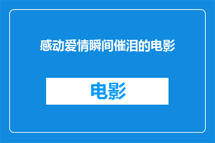感动爱情瞬间催泪的电影(那些触动心灵的爱情瞬间，是否真的能催泪？)