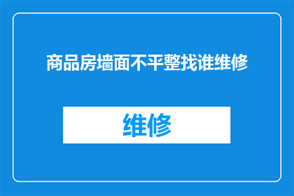 商品房墙面不平整找谁维修(商品房墙面不平，应向谁求助以进行维修？)