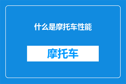 什么是摩托车性能(摩托车性能是什么？它如何影响驾驶体验和车辆表现？)