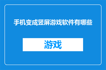 手机变成竖屏游戏软件有哪些(有哪些手机应用可以变成竖屏游戏软件？)