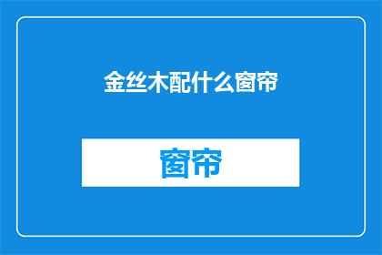 金丝木配什么窗帘(金丝木家具搭配窗帘时，您应该考虑哪些材质和风格？)