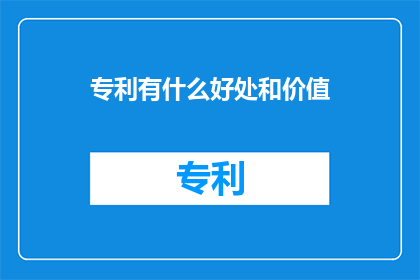 专利有什么好处和价值(专利究竟有何益处和价值？)