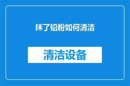抹了铅粉如何清洁(如何彻底清除抹了铅粉的痕迹？)