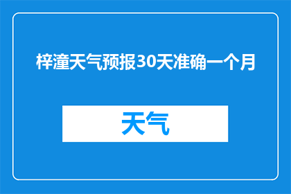 梓潼天气预报30天准确一个月(梓潼地区未来一个月的天气状况能否准确预测？)