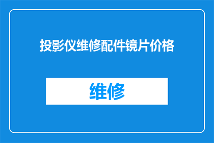 投影仪维修配件镜片价格(投影仪维修配件镜片价格是多少？)