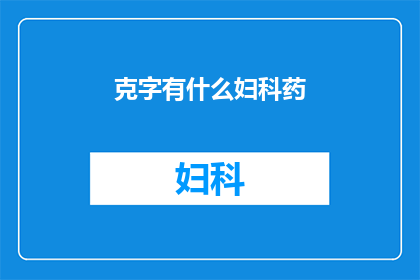 克字有什么妇科药(妇科治疗中不可或缺的克字药物：探索其应用与效果)