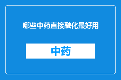 哪些中药直接融化最好用(哪些中药直接融化使用效果最佳？)