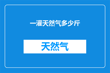 一灌天然气多少斤(一罐天然气的重量是多少斤？)