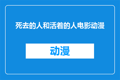 死去的人和活着的人电影动漫(逝去的灵魂与生者世界：电影与动漫中的生死交织)