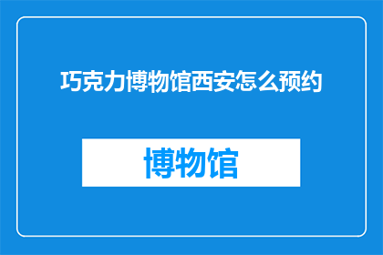 巧克力博物馆西安怎么预约(如何预约参观西安的巧克力博物馆？)