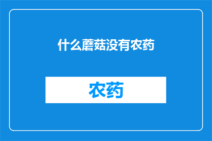 什么蘑菇没有农药(蘑菇界中的无农药奇迹：探索那些未被化学武器触及的天然宝藏)