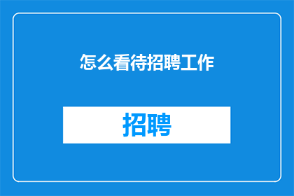 怎么看待招聘工作(如何正确理解并评价招聘工作的重要性？)