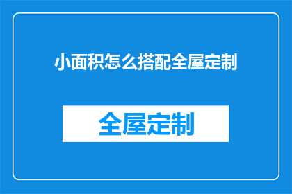 小面积怎么搭配全屋定制(如何巧妙搭配小面积空间以实现全屋定制的完美效果？)