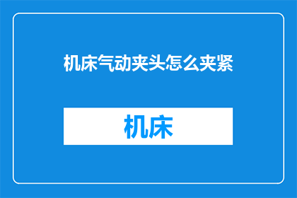 机床气动夹头怎么夹紧(如何正确使用机床气动夹头进行精密夹紧操作？)