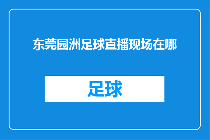 东莞园洲足球直播现场在哪(东莞园洲足球赛事直播实况究竟藏身何处？)