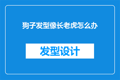 狗子发型像长老虎怎么办(面对狗子发型酷似长老虎的尴尬局面，我们该如何优雅地应对？)
