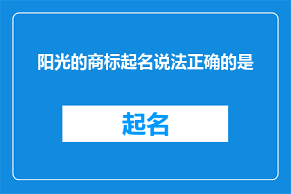 阳光的商标起名说法正确的是(阳光的商标名称，您认为哪个更合适？)
