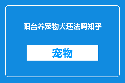 阳台养宠物犬违法吗知乎(阳台养宠物犬是否违法？在知乎上寻求答案)