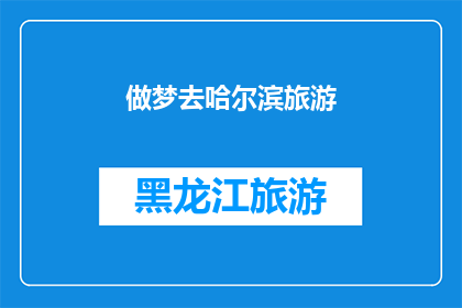 做梦去哈尔滨旅游(你梦寐以求的哈尔滨之旅，是否即将成真？)