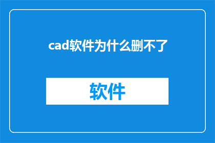 cad软件为什么删不了(为什么在CAD软件中删除文件时遭遇困难？)