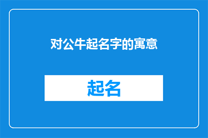 对公牛起名字的寓意(公牛：名字背后的深层寓意与文化意义)