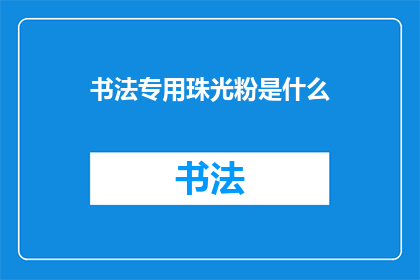 书法专用珠光粉是什么(书法专用珠光粉是什么？)