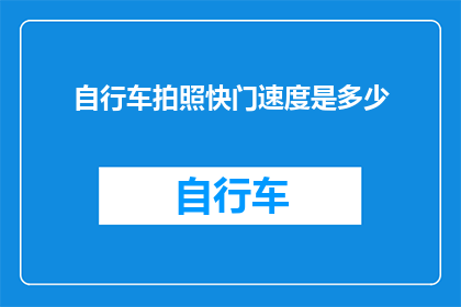 自行车拍照快门速度是多少(自行车拍照时，快门速度应设置为多少？)